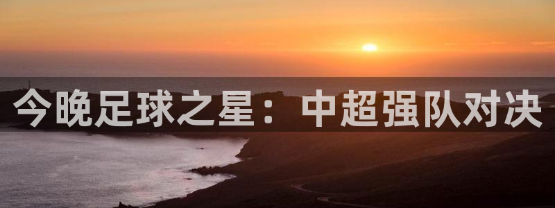 今晚足球之星：中超强队对决