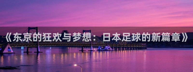  《东京的狂欢与梦想：日本足球的新篇章》