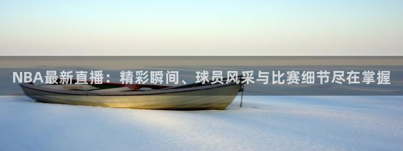 星空·综合体育官网：NBA最新直播：精彩瞬间、球员风采与比赛