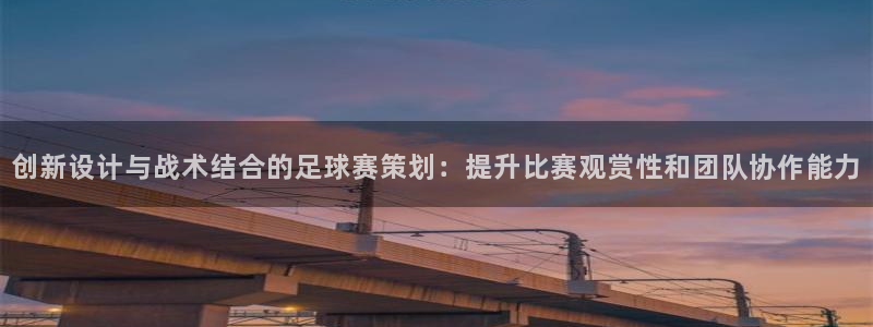  星空体育.：创新设计与战术结合的足球赛策划：提升比赛观赏性和