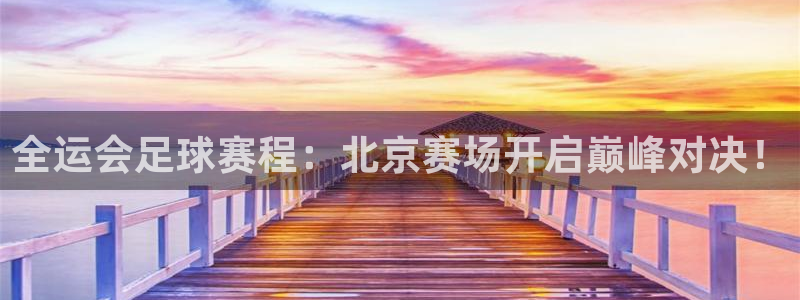 星空体育.：全运会足球赛程：北京赛场开启巅峰对决！