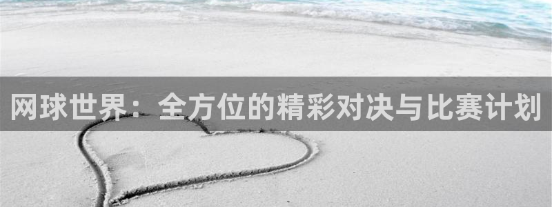  星球体育馆：网球世界：全方位的精彩对决与比赛计划