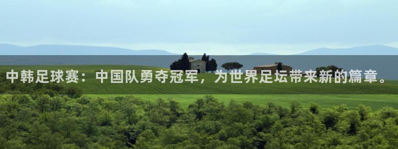 星空体育中国：中韩足球赛：中国队勇夺冠军，为世界足坛带来新的
